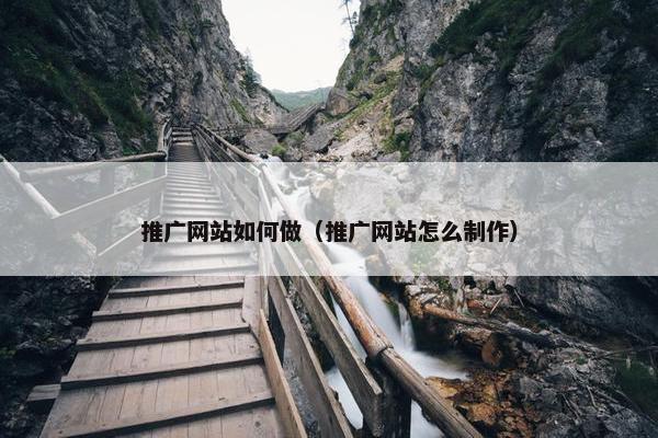 推广网站如何做（推广网站怎么制作）