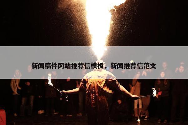 新闻稿件网站推荐信模板，新闻推荐信范文