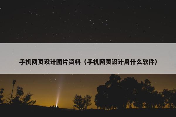 手机网页设计图片资料（手机网页设计用什么软件）