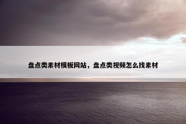盘点类素材模板网站，盘点类视频怎么找素材