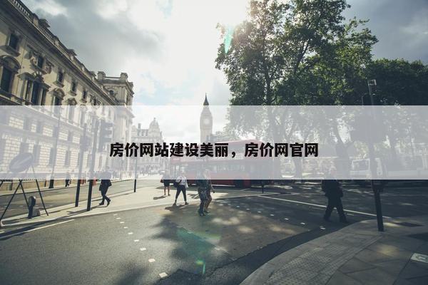 房价网站建设美丽，房价网官网