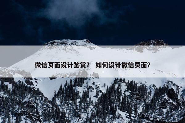微信页面设计鉴赏？ 如何设计微信页面？