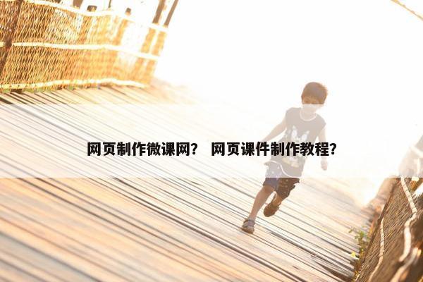 网页制作微课网？ 网页课件制作教程？