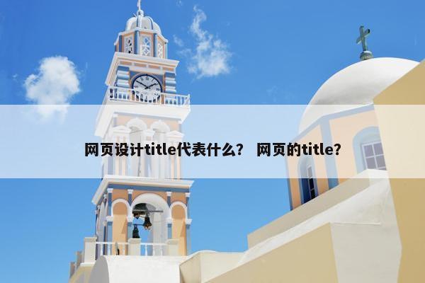 网页设计title代表什么？ 网页的title？
