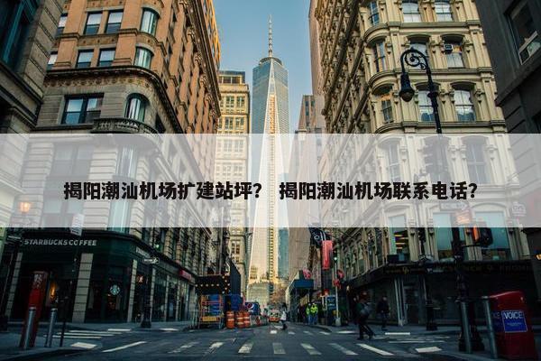 揭阳潮汕机场扩建站坪？ 揭阳潮汕机场联系电话？
