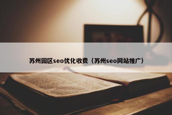 苏州园区seo优化收费（苏州seo网站推广）