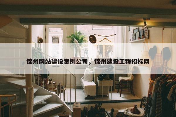 锦州网站建设案例公司，锦州建设工程招标网