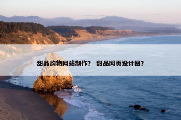 甜品购物网站制作？ 甜品网页设计图？