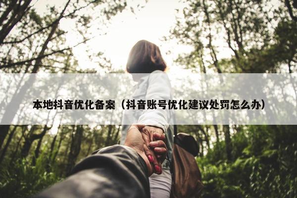 本地抖音优化备案（抖音账号优化建议处罚怎么办）