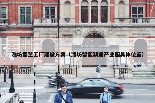 潍坊智慧工厂建设方案（潍坊智能制造产业园具体位置）