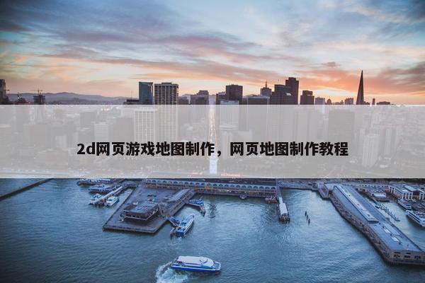 2d网页游戏地图制作，网页地图制作教程