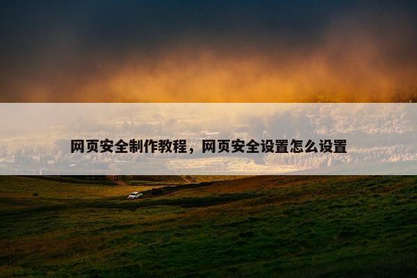 网页安全制作教程，网页安全设置怎么设置