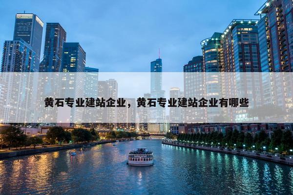 黄石专业建站企业，黄石专业建站企业有哪些