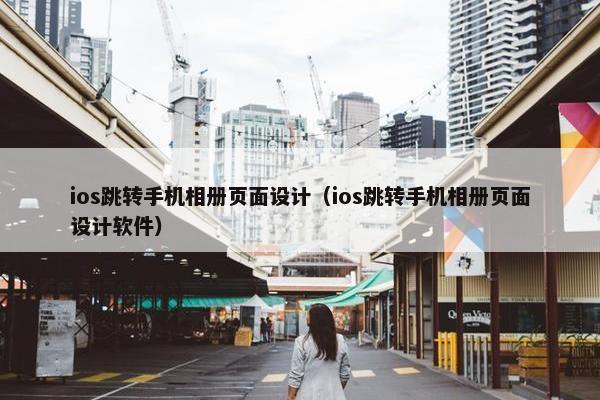 ios跳转手机相册页面设计（ios跳转手机相册页面设计软件）