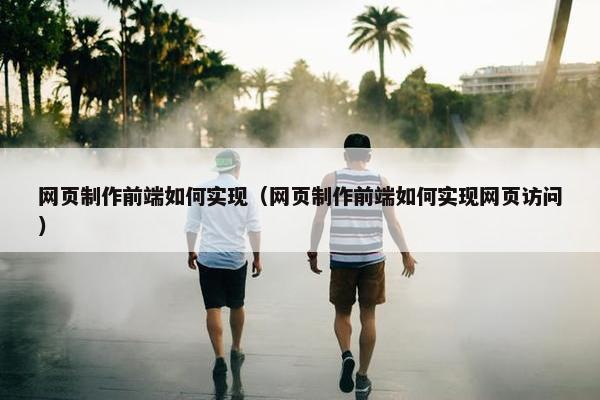 网页制作前端如何实现（网页制作前端如何实现网页访问）