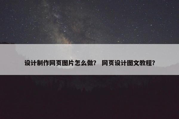 设计制作网页图片怎么做？ 网页设计图文教程？