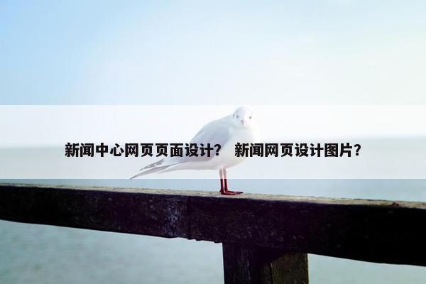 新闻中心网页页面设计？ 新闻网页设计图片？