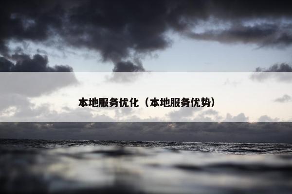 本地服务优化（本地服务优势）