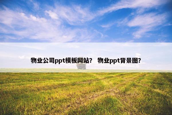 物业公司ppt模板网站？ 物业ppt背景图？