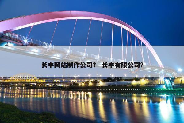 长丰网站制作公司？ 长丰有限公司？