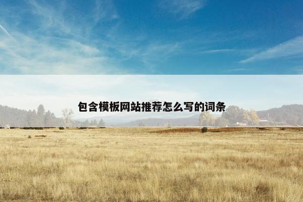 包含模板网站推荐怎么写的词条
