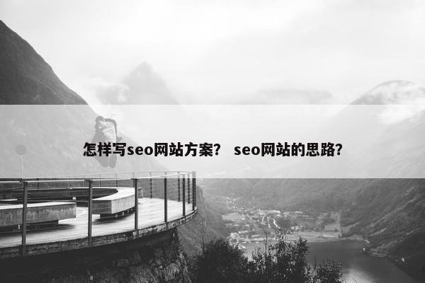 怎样写seo网站方案？ seo网站的思路？
