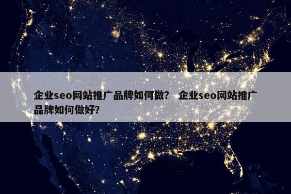 企业seo网站推广品牌如何做？ 企业seo网站推广品牌如何做好？