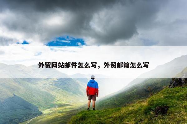 外贸网站邮件怎么写，外贸邮箱怎么写