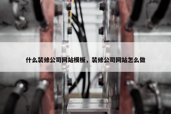 什么装修公司网站模板，装修公司网站怎么做