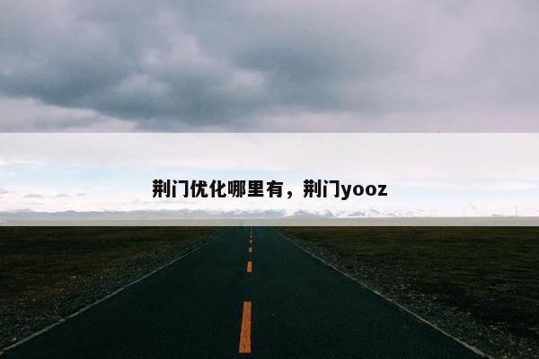 荆门优化哪里有，荆门yooz