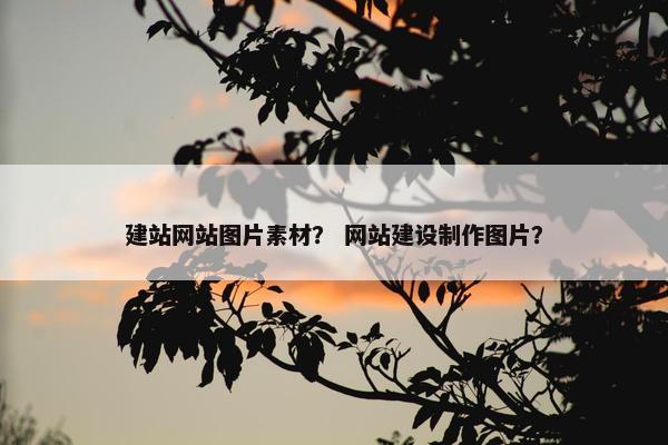 建站网站图片素材？ 网站建设制作图片？