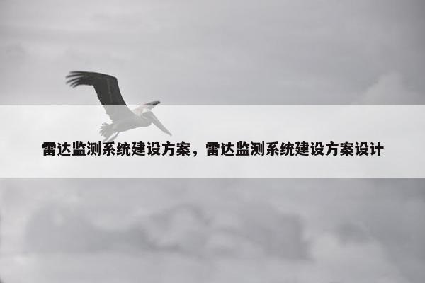 雷达监测系统建设方案，雷达监测系统建设方案设计