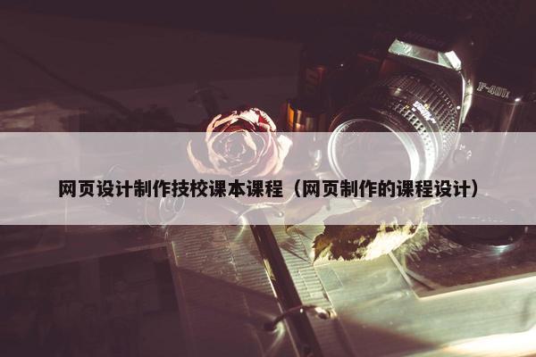 网页设计制作技校课本课程（网页制作的课程设计）