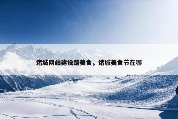 诸城网站建设路美食，诸城美食节在哪