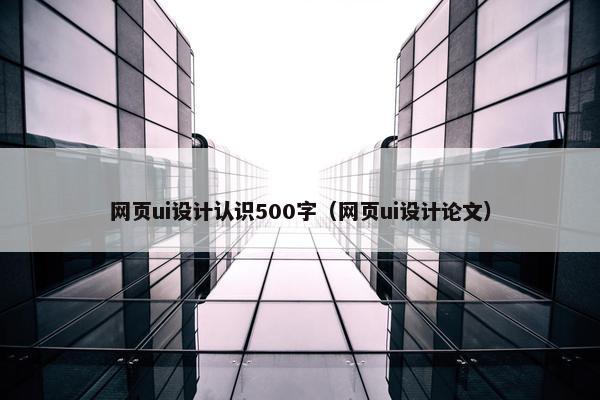 网页ui设计认识500字（网页ui设计论文）