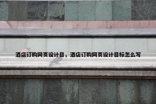 酒店订购网页设计目，酒店订购网页设计目标怎么写