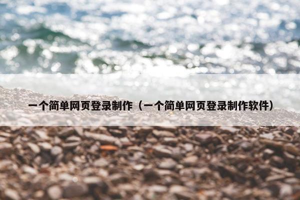 一个简单网页登录制作（一个简单网页登录制作软件）