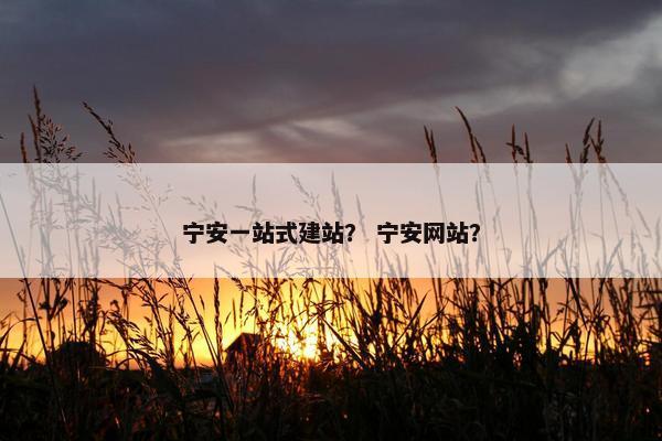 宁安一站式建站？ 宁安网站？