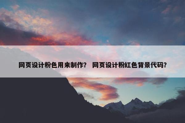 网页设计粉色用来制作？ 网页设计粉红色背景代码？