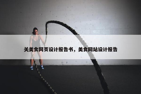 关美食网页设计报告书，美食网站设计报告