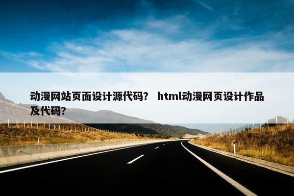 动漫网站页面设计源代码？ html动漫网页设计作品及代码？
