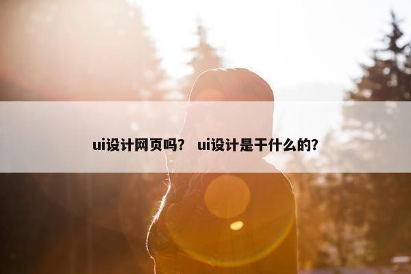 ui设计网页吗？ ui设计是干什么的？