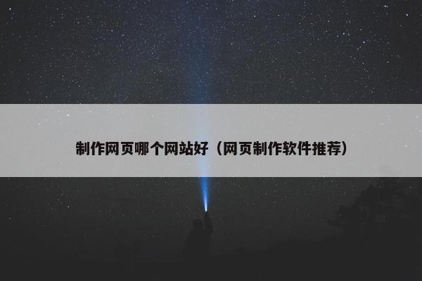 制作网页哪个网站好（网页制作软件推荐）