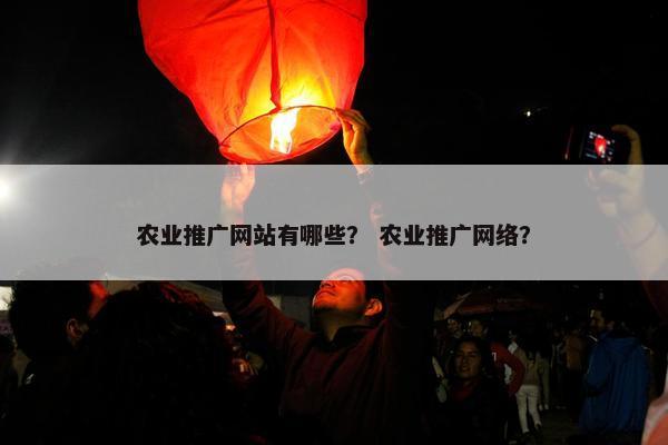 农业推广网站有哪些？ 农业推广网络？