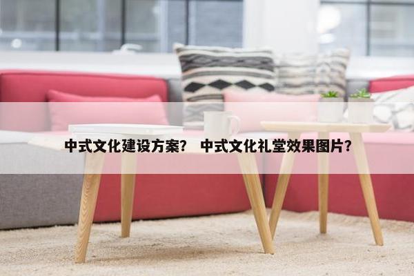 中式文化建设方案？ 中式文化礼堂效果图片？