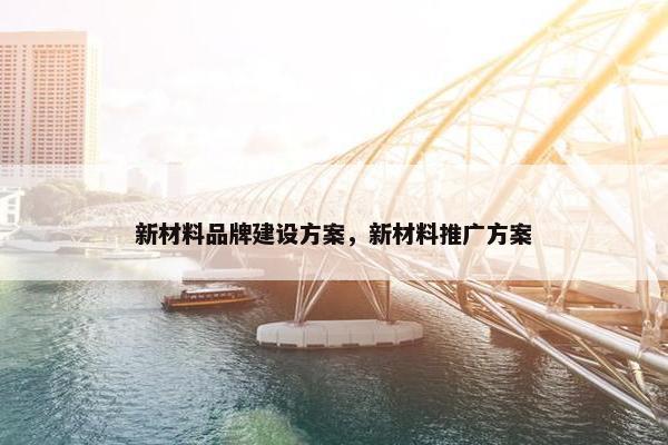 新材料品牌建设方案，新材料推广方案