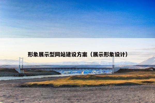 形象展示型网站建设方案（展示形象设计）