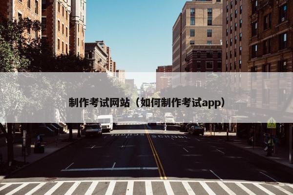 制作考试网站（如何制作考试app）