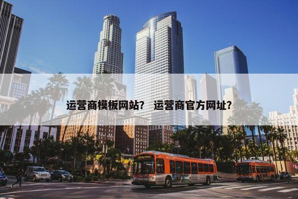 运营商模板网站？ 运营商官方网址？