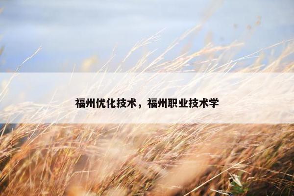 福州优化技术，福州职业技术学